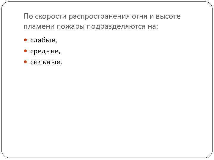 По скорости распространения огня и высоте пламени пожары подразделяются на: слабые, средние, сильные. 