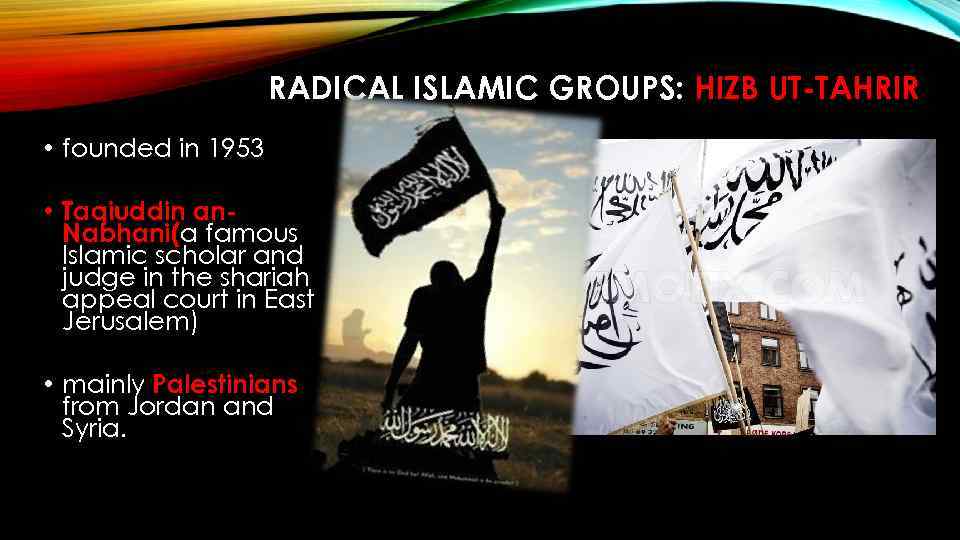RADICAL ISLAMIC GROUPS: HIZB UT-TAHRIR • founded in 1953 • Taqiuddin an. Nabhani(a famous