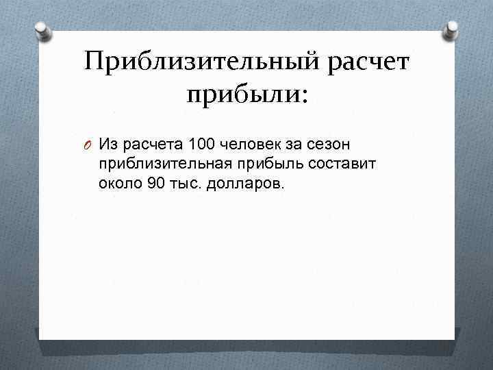 Приблизительный расчет прибыли: O Из расчета 100 человек за сезон приблизительная прибыль составит около