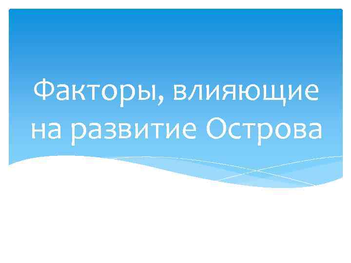 Факторы, влияющие на развитие Острова 