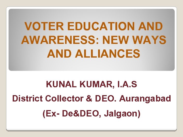 VOTER EDUCATION AND AWARENESS: NEW WAYS AND ALLIANCES KUNAL KUMAR, I. A. S District