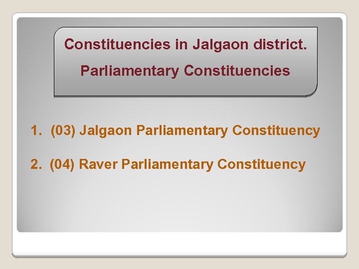 Constituencies in Jalgaon district. Parliamentary Constituencies 1. (03) Jalgaon Parliamentary Constituency 2. (04) Raver