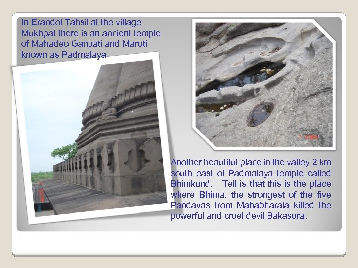 In Erandol Tahsil at the village Mukhpat there is an ancient temple of Mahadeo
