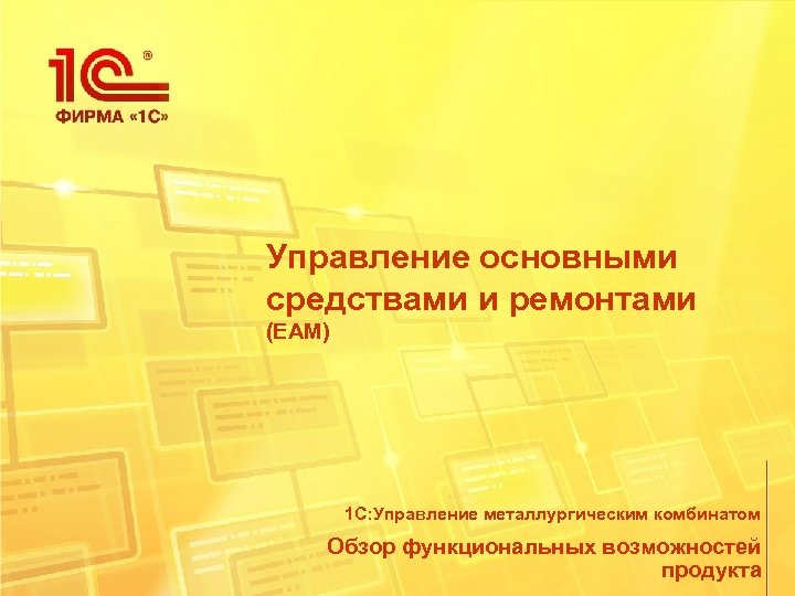 Управление основными средствами и ремонтами (EAM) 1 С: Управление металлургическим комбинатом Обзор функциональных возможностей