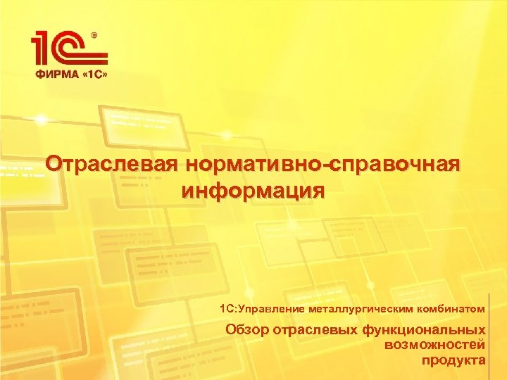 Отраслевая нормативно-справочная информация 1 С: Управление металлургическим комбинатом Обзор отраслевых функциональных возможностей продукта 