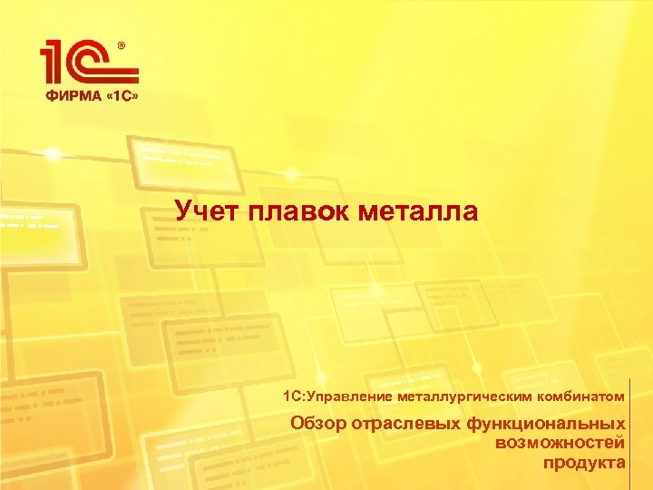 Учет плавок металла 1 С: Управление металлургическим комбинатом Обзор отраслевых функциональных возможностей продукта 