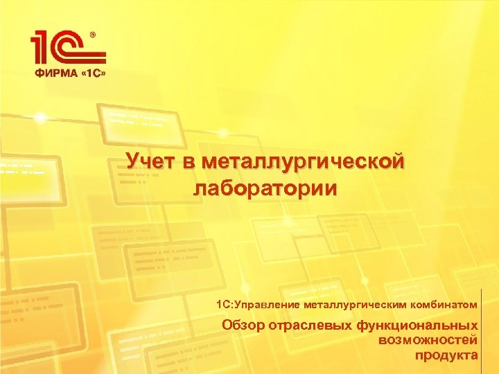 Учет в металлургической лаборатории 1 С: Управление металлургическим комбинатом Обзор отраслевых функциональных возможностей продукта