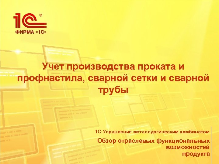 Учет производства проката и профнастила, сварной сетки и сварной трубы 1 С: Управление металлургическим