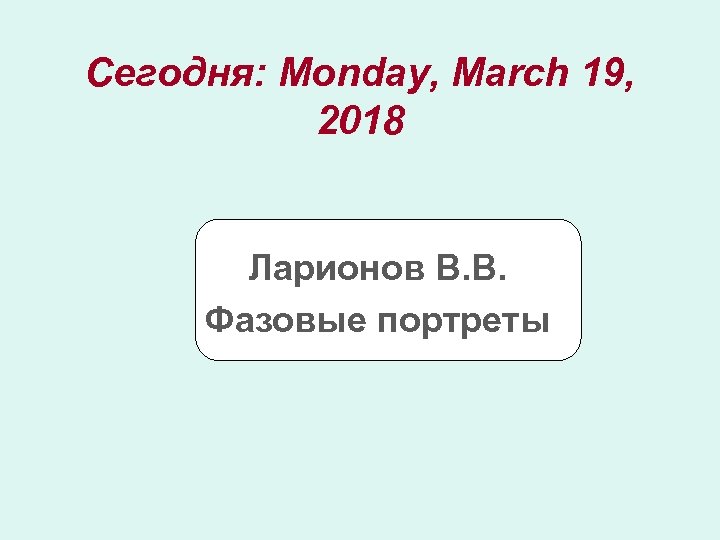 Сегодня: Monday, March 19, 2018 Ларионов В. В. Фазовые портреты 
