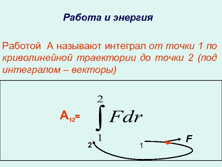 Работа и энергия Работой А называют интеграл от точки 1 по криволинейной траектории до