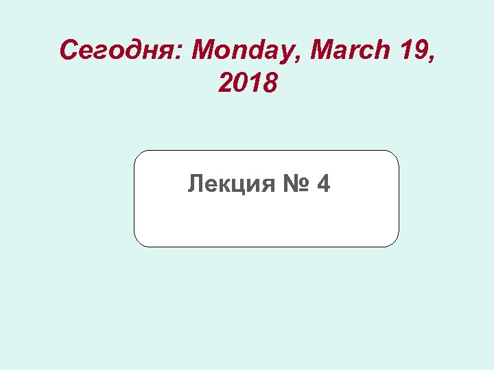 Сегодня: Monday, March 19, 2018 Лекция № 4 