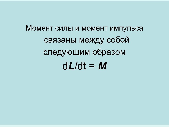 Момент силы и момент импульса связаны между собой следующим образом d. L/dt = M