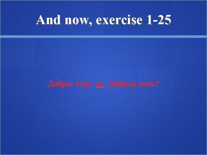 And now, exercise 1 -25 До брое у тро or До брый день? 