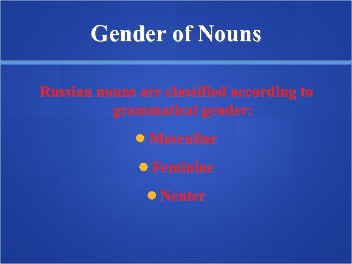 Gender of Nouns Russian nouns are classified according to grammatical gender: Masculine Feminine Neuter