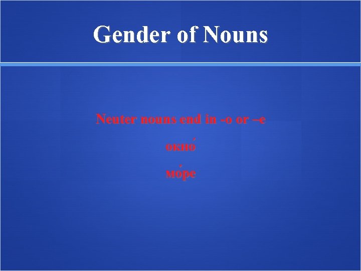 Gender of Nouns Neuter nouns end in -о or –е окно мо ре 