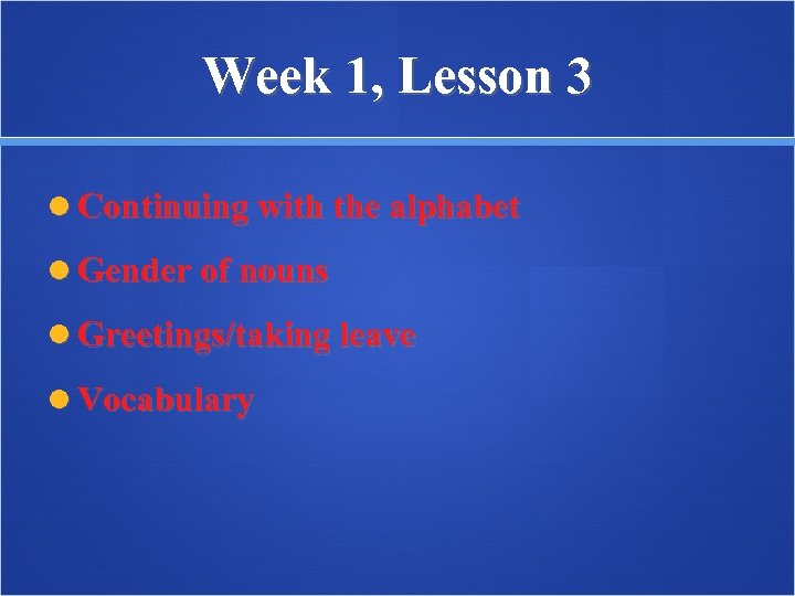 Week 1, Lesson 3 Continuing with the alphabet Gender of nouns Greetings/taking leave Vocabulary