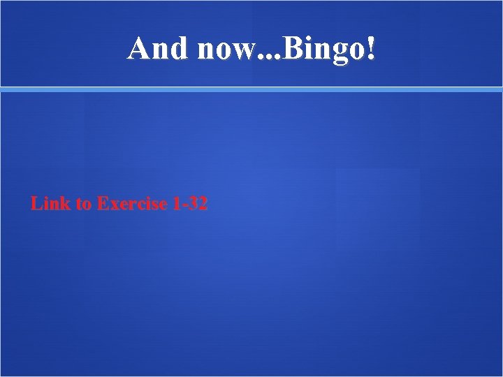 And now. . . Bingo! Link to Exercise 1 -32 