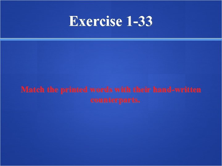 Exercise 1 -33 Match the printed words with their hand-written counterparts. 