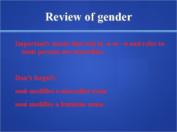 Review of gender Important!: nouns that end in -а or –я and refer to