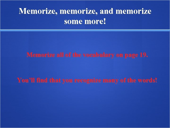 Memorize, memorize, and memorize some more! Memorize all of the vocabulary on page 19.
