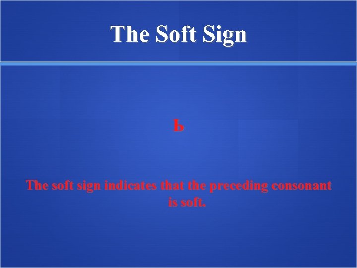 The Soft Sign Ь The soft sign indicates that the preceding consonant is soft.