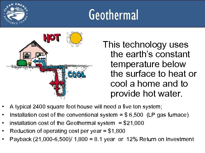 Geothermal This technology uses the earth’s constant temperature below the surface to heat or