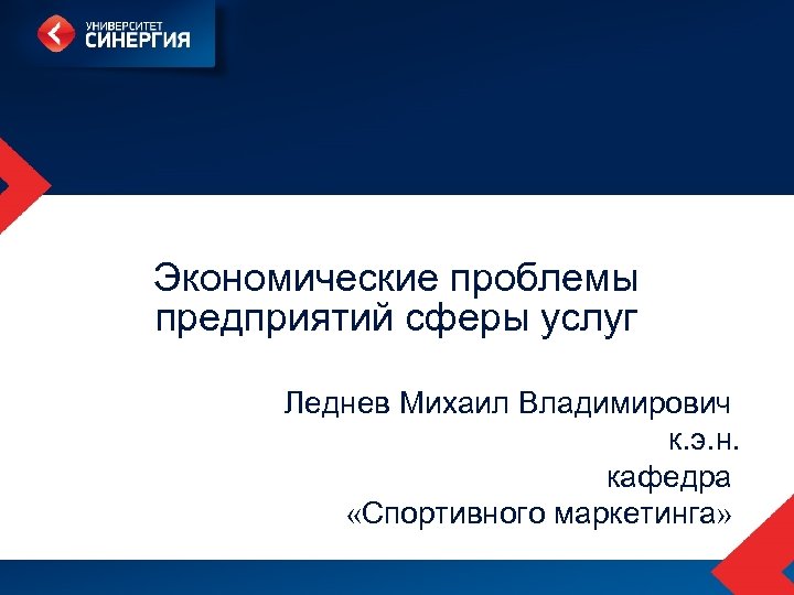 Экономические проблемы предприятий сферы услуг Леднев Михаил Владимирович к. э. н. кафедра «Спортивного маркетинга»