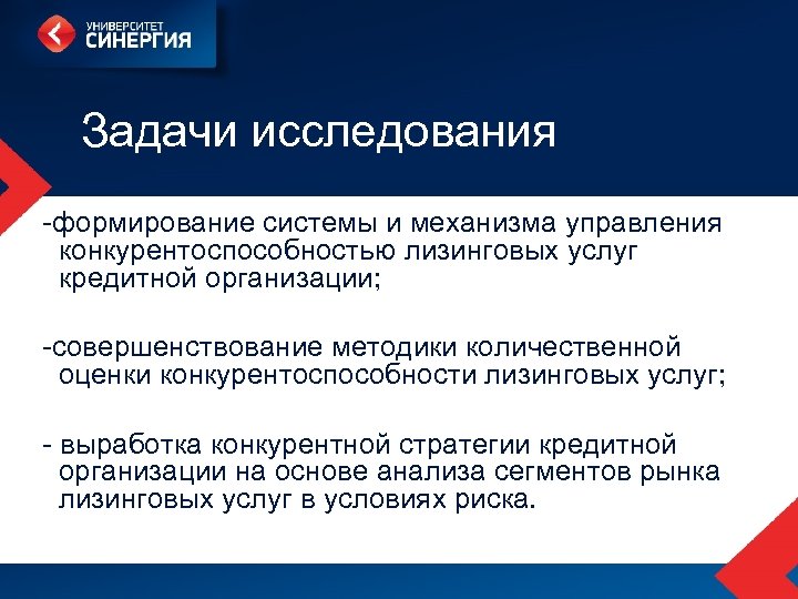 Задачи исследования -формирование системы и механизма управления конкурентоспособностью лизинговых услуг кредитной организации; -совершенствование методики