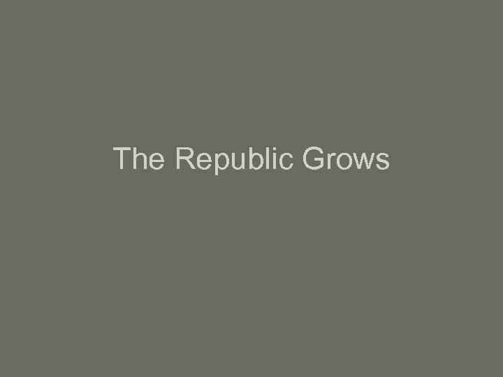 The Republic Grows 