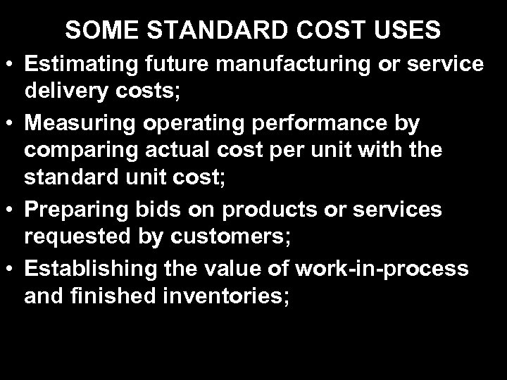 SOME STANDARD COST USES • Estimating future manufacturing or service delivery costs; • Measuring