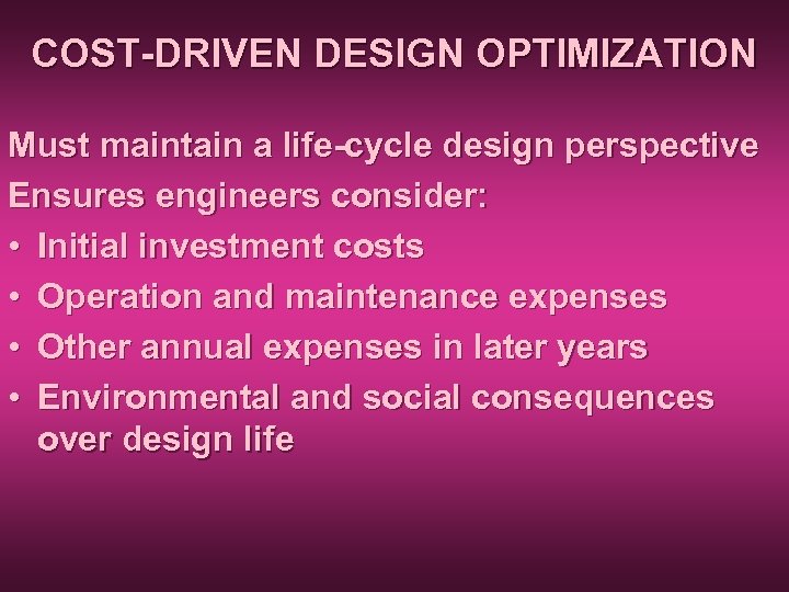 COST-DRIVEN DESIGN OPTIMIZATION Must maintain a life-cycle design perspective Ensures engineers consider: • Initial