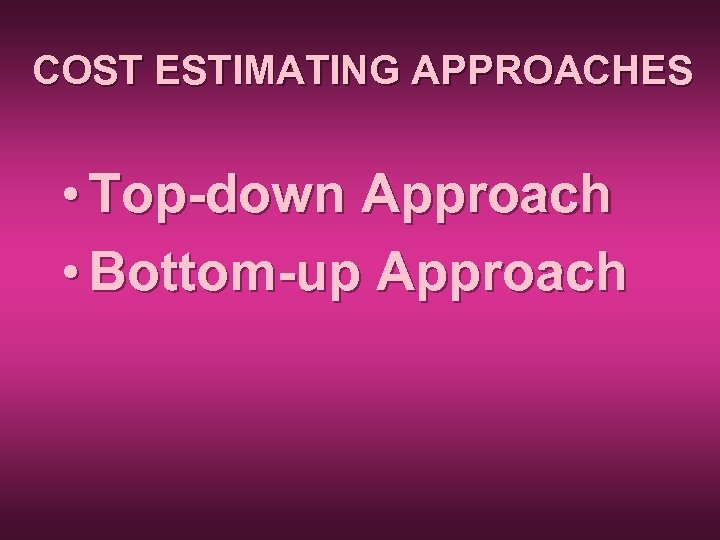 COST ESTIMATING APPROACHES • Top-down Approach • Bottom-up Approach 