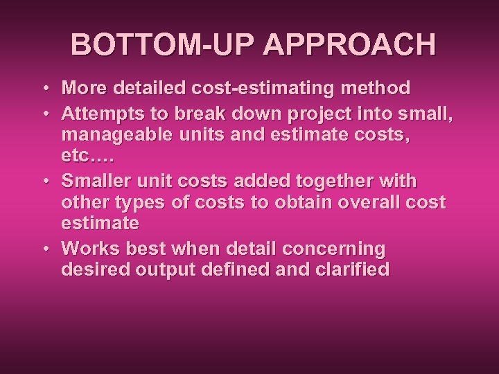 BOTTOM-UP APPROACH • More detailed cost-estimating method • Attempts to break down project into