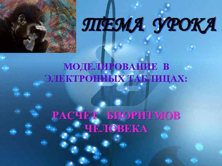 ТЕМА УРОКА МОДЕЛИРОВАНИЕ В ЭЛЕКТРОННЫХ ТАБЛИЦАХ: РАСЧЕТ БИОРИТМОВ ЧЕЛОВЕКА 