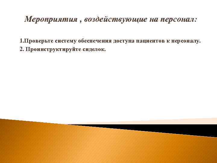 Мероприятия , воздействующие на персонал: 1. Проверьте систему обеспечения доступа пациентов к персоналу. 2.