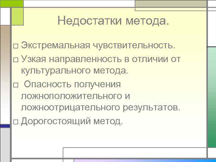 Недостатки метода. □ Экстремальная чувствительность. □ Узкая направленность в отличии от культурального метода. □