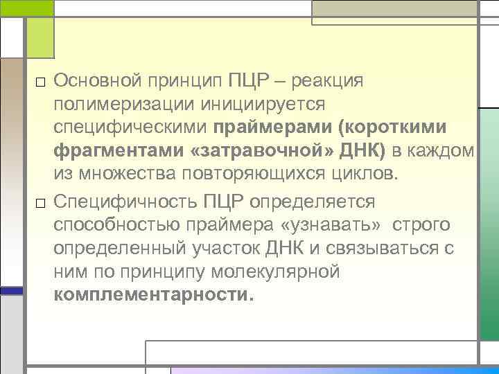 □ Основной принцип ПЦР – реакция полимеризации инициируется специфическими праймерами (короткими фрагментами «затравочной» ДНК)