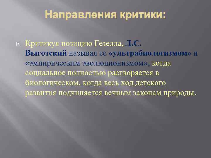  Критикуя позицию Гезелла, Л. С. Выготский называл ее «ультрабиологизмом» и «эмпирическим эволюционизмом» ,