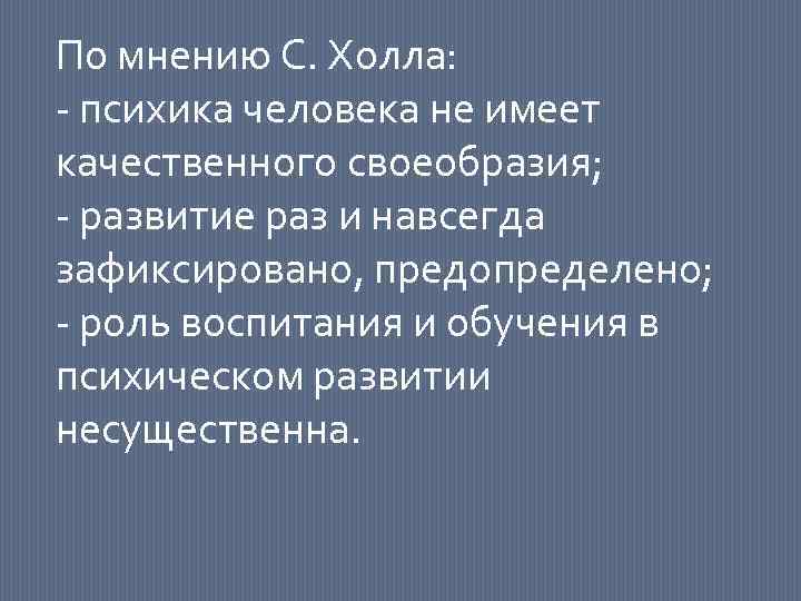 По мнению С. Холла: - психика человека не имеет качественного своеобразия; - развитие раз