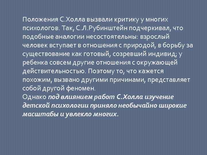 Положения С. Холла вызвали критику у многих психологов. Так, С. Л. Рубинштейн подчеркивал, что