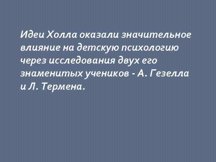 Идеи Холла оказали значительное влияние на детскую психологию через исследования двух его знаменитых учеников