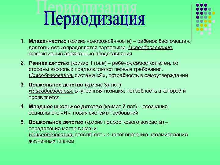 1. Младенчество (кризис новорождённости) – ребёнок беспомощен, деятельность определяется взрослыми. Новообразования: аффективные заряженные представления