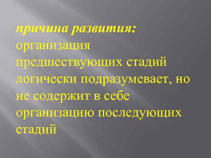 причина развития: организация предшествующих стадий логически подразумевает, но не содержит в себе организацию последующих