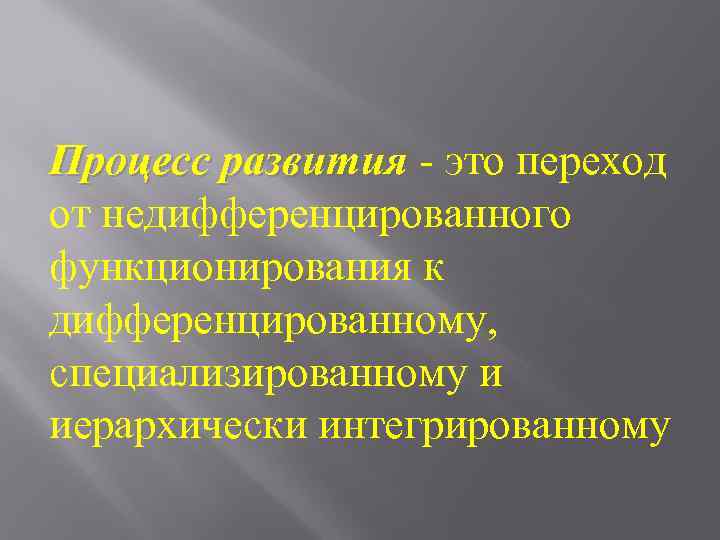 Процесс развития - это переход от недифференцированного функционирования к дифференцированному, специализированному и иерархически интегрированному