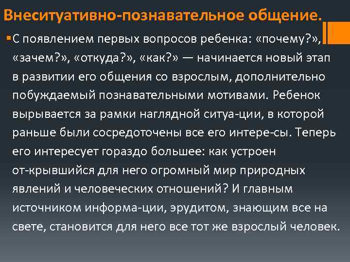 Внеситуативно познавательное общение. § С появлением первых вопросов ребенка: «почему? » , «зачем? »