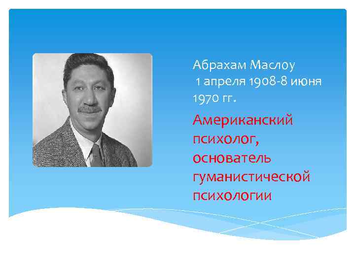 Абрахам Маслоу 1 апреля 1908 -8 июня 1970 гг. Американский психолог, основатель гуманистической психологии