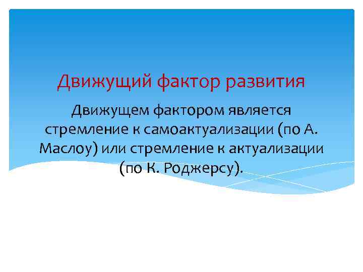 Движущий фактор развития Движущем фактором является стремление к самоактуализации (по А. Маслоу) или стремление