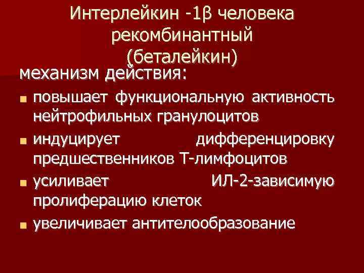 Интерлейкин -1β человека рекомбинантный (беталейкин) механизм действия: ■ ■ повышает функциональную активность нейтрофильных гранулоцитов