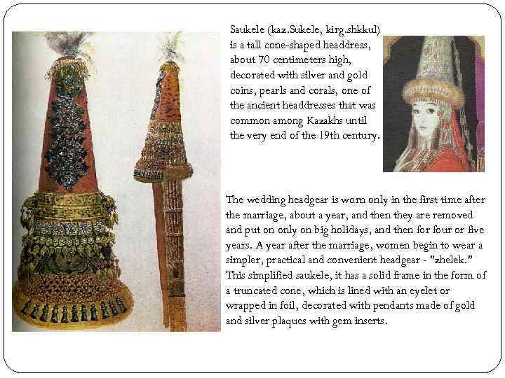 Saukele (kaz. Sukele, kirg. shkkul) is a tall cone-shaped headdress, about 70 centimeters high,