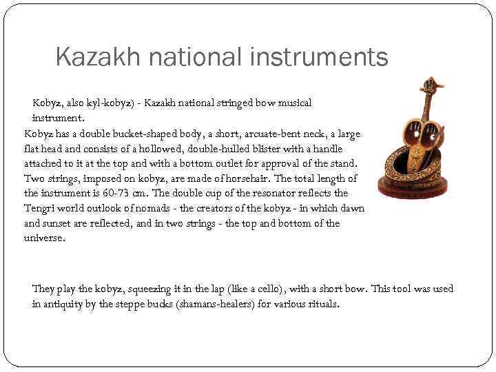 Kazakh national instruments Kobyz, also kyl-kobyz) - Kazakh national stringed bow musical instrument. Kobyz